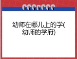 幼师在哪儿上的学(幼师的学府)