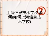 上海信息技术学校如何(如何上海信息技术学校)