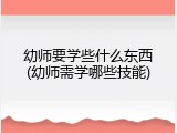 幼师要学些什么东西(幼师需学哪些技能)