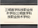 三明医学科技职业技术学校(三明医学科技职业技术学校)