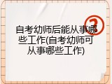 自考幼师后能从事哪些工作(自考幼师可从事哪些工作)