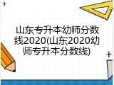 山东专升本幼师分数线2020(山东2020幼师专升本分数线)