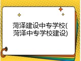 菏泽建设中专学校(菏泽中专学校建设)