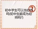 初中学生可以当幼师吗(初中生能成为幼师吗?)