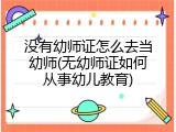 没有幼师证怎么去当幼师(无幼师证如何从事幼儿教育)