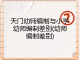 天门幼师编制与小学幼师编制差别(幼师编制差别)