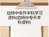 幼师中专升本科学习资料(幼师中专升本科资料)