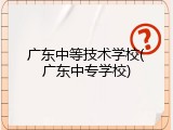 广东中等技术学校(广东中专学校)