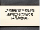 幼师技能高考成品舞独舞(幼师技能高考成品舞独舞)