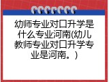 幼师专业对口升学是什么专业河南(幼儿教师专业对口升学专业是河南。)