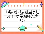 14岁可以去哪里学幼师(14岁学幼师的途径)