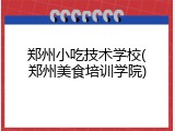 郑州小吃技术学校(郑州美食培训学院)
