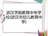 武汉学前教育中专学校(武汉市幼儿教育中专)