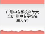 广州中专学校名单大全(广州中专学校名单大全)