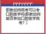 职教幼师高考可以考口腔医学吗(职教幼师能否参加口腔医学高考？)