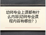 幼师专业上课都有什么内容(幼师专业课程内容有哪些？)
