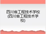 四川省工程技术学校(四川省工程技术学校)