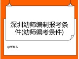 深圳幼师编制报考条件(幼师编考条件)