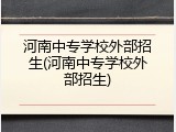 河南中专学校外部招生(河南中专学校外部招生)