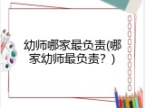幼师哪家最负责(哪家幼师最负责？)