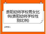 贵阳幼师学校男女比例(贵阳幼师学校性别比例)