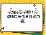 学幼师要学哪些(学幼师课程包含哪些内容)