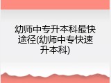 幼师中专升本科最快途径(幼师中专快速升本科)