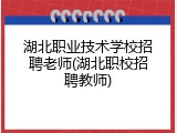 湖北职业技术学校招聘老师(湖北职校招聘教师)