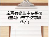 宝鸡有哪些中专学校(宝鸡中专学校有哪些？)