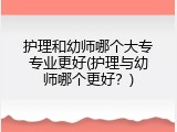 护理和幼师哪个大专专业更好(护理与幼师哪个更好？)