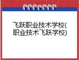 飞跃职业技术学校(职业技术飞跃学校)