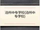 沧州中专学校(沧州中专学校)