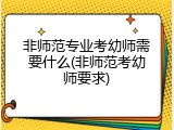 非师范专业考幼师需要什么(非师范考幼师要求)