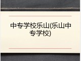 中专学校乐山(乐山中专学校)