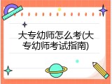 大专幼师怎么考(大专幼师考试指南)