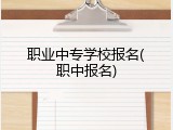 职业中专学校报名(职中报名)