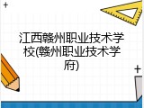 江西赣州职业技术学校(赣州职业技术学府)