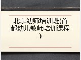 北京幼师培训班(首都幼儿教师培训课程)