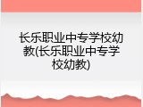 长乐职业中专学校幼教(长乐职业中专学校幼教)