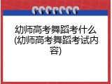 幼师高考舞蹈考什么(幼师高考舞蹈考试内容)