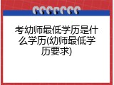 考幼师最低学历是什么学历(幼师最低学历要求)