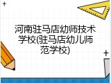 河南驻马店幼师技术学校(驻马店幼儿师范学校)
