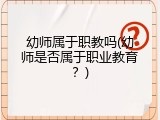 幼师属于职教吗(幼师是否属于职业教育？)