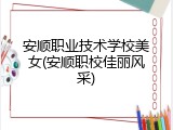 安顺职业技术学校美女(安顺职校佳丽风采)