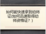 如何能快速拿到幼师证(如何迅速取得幼师资格证？)