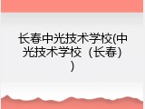 长春中光技术学校(中光技术学校（长春）)