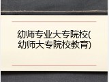 幼师专业大专院校(幼师大专院校教育)