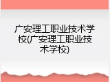 广安理工职业技术学校(广安理工职业技术学校)