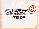 潍坊职业中专学校有哪些(潍坊职业中专学校名单)