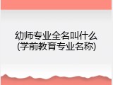 幼师专业全名叫什么(学前教育专业名称)